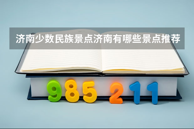 济南少数民族景点济南有哪些景点推荐?