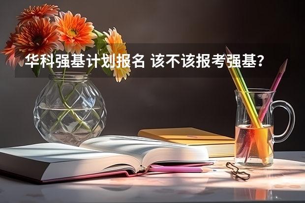 华科强基计划报名 该不该报考强基？