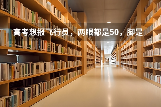 高考想报飞行员,两眼都是5.0,脚是遗传拇外翻,这样能合格吗