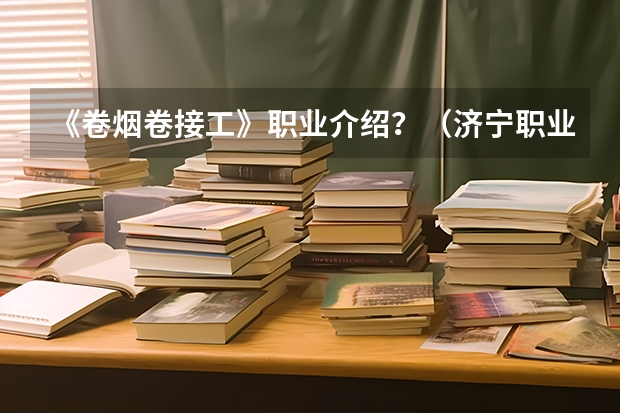 《卷烟卷接工》职业介绍？（济宁职业学院和烟）