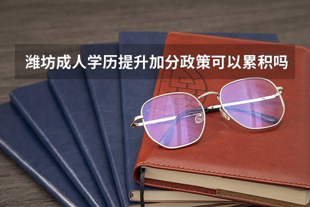 潍坊成人学历提升加分政策可以累积吗?
