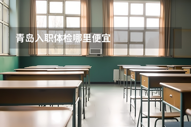 青岛入职体检哪里便宜