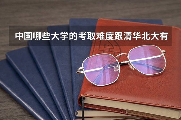 中国哪些大学的考取难度跟清华北大有一拼？