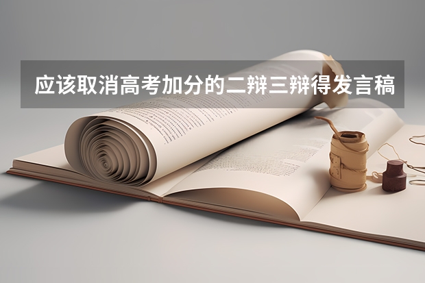 应该取消高考加分的二辩三辩得发言稿怎么写 我第一次搞辩论赛 求各位大神帮助