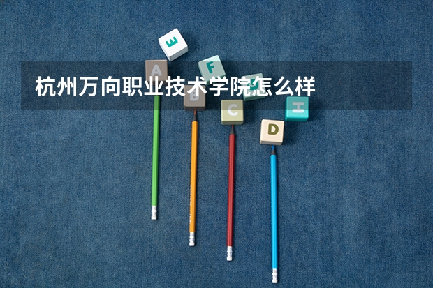杭州万向职业技术学院怎么样