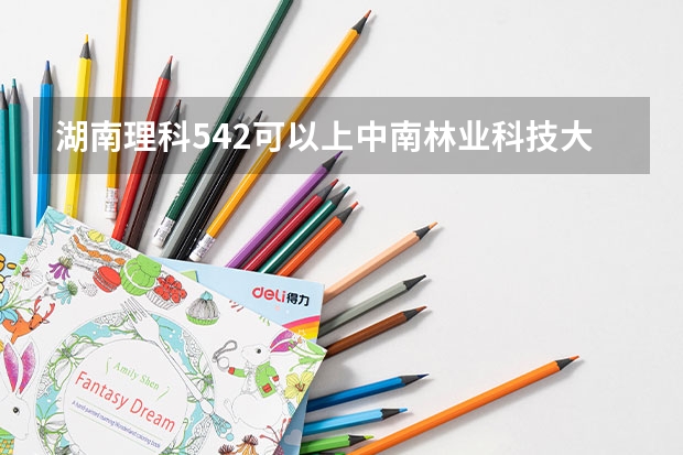 湖南理科542可以上中南林业科技大学吗??~~~~~~