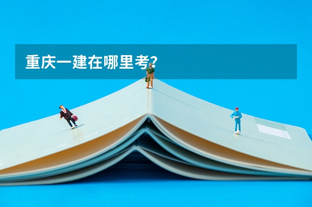 重庆一建在哪里考？