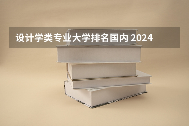 设计学类专业大学排名国内 2024年全国视觉传达设计专业大学排名