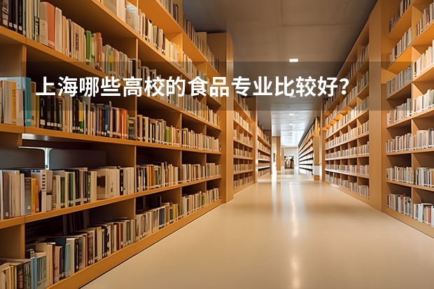 上海哪些高校的食品专业比较好?
