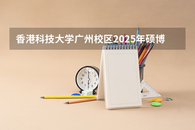 香港科技大学广州校区2025年硕博开放申请，奖学金高达24万！附带申请攻略 官宣！广州暨大港澳子弟学校2024-2025年秋季招生简章正式发布！