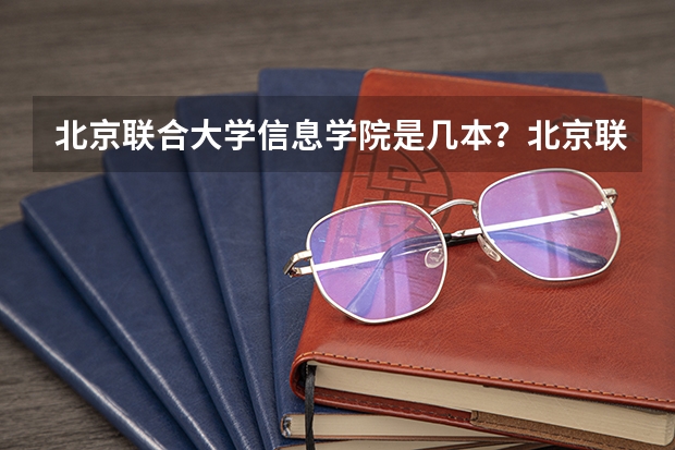 北京联合大学信息学院是几本?北京联合大学是国办的吗?
