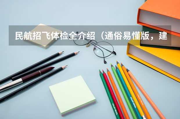 民航招飞体检全介绍（通俗易懂版，建议新手收藏）（请问民航招收飞行员的报名时间，体检时间）