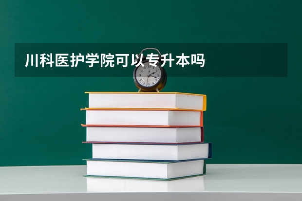 川科医护学院可以专升本吗