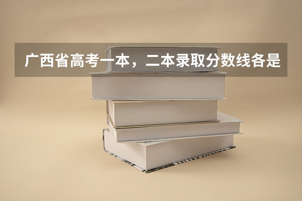 广西省高考一本,二本录取分数线各是多少分?
