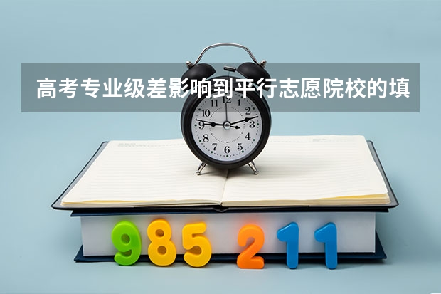 高考专业级差影响到平行志愿院校的填报吗?