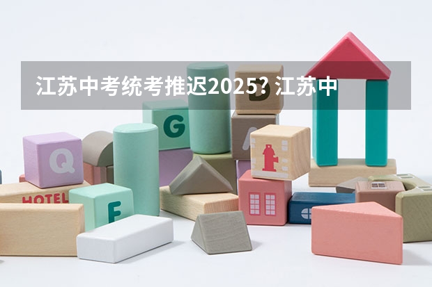 江苏中考统考推迟2025? 江苏中考统考推迟2025?