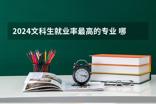 2024文科生就业率最高的专业 哪些专业好找工作