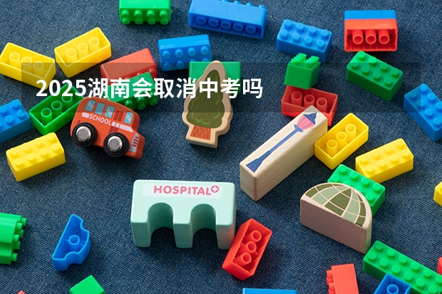 2025湖南会取消中考吗