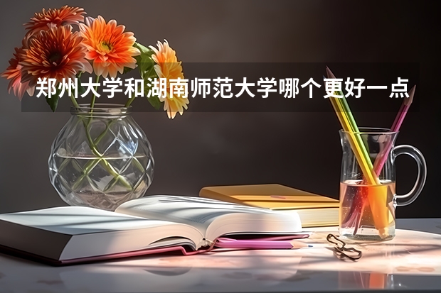 郑州大学和湖南师范大学哪个更好一点?