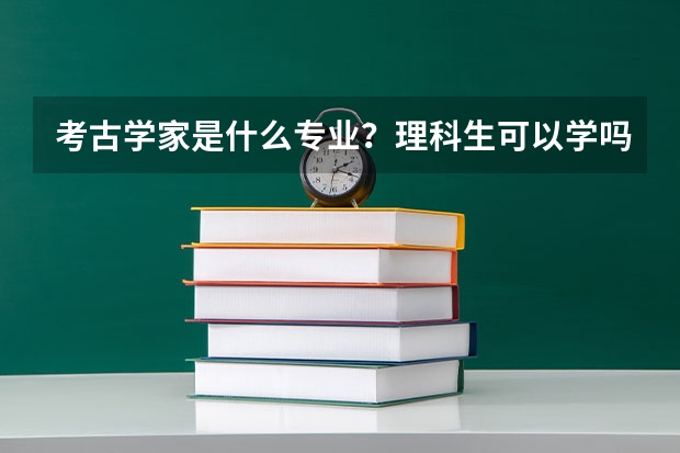 考古学家是什么专业?理科生可以学吗?