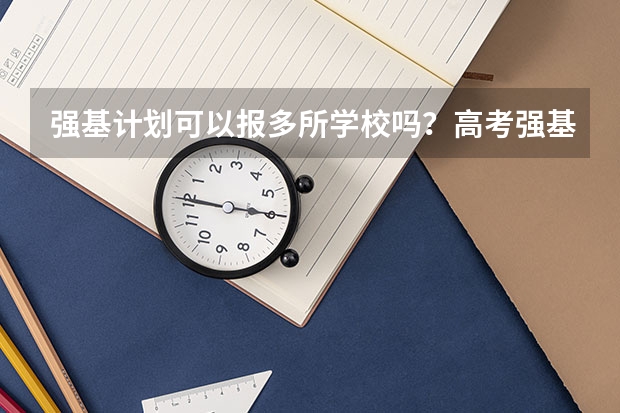 强基计划可以报多所学校吗？高考强基计划有哪些专业在招生？