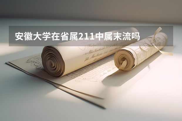 安徽大学在省属211中属末流吗