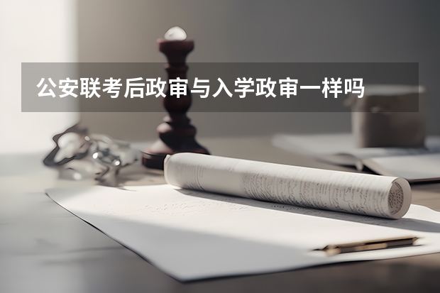 公安联考后政审与入学政审一样吗