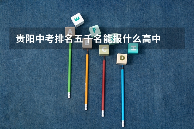 贵阳中考排名五千名能报什么高中