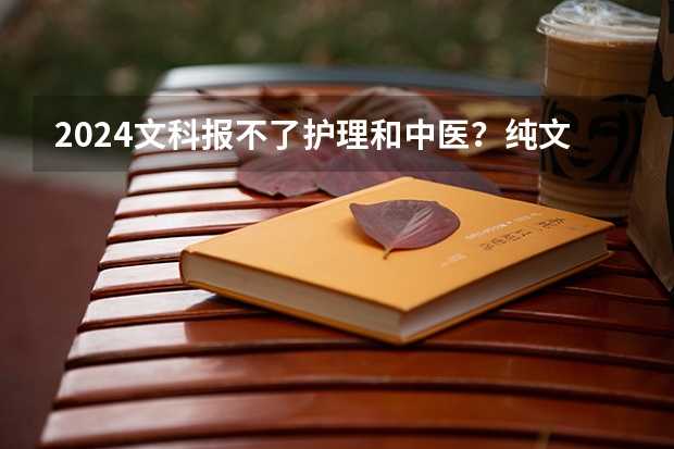 2024文科报不了护理和中医？纯文科生可以报哪些专业