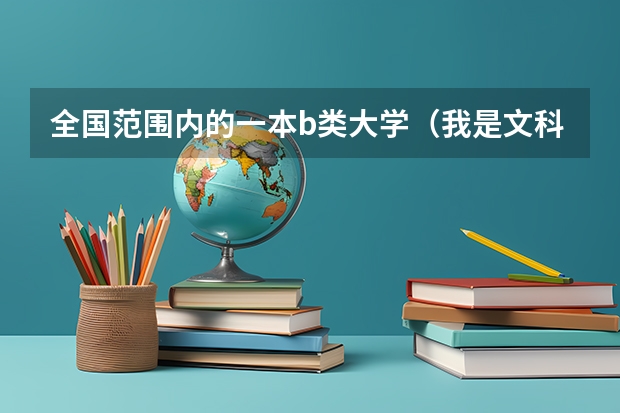 全国范围内的一本b类大学（我是文科生）排名，最好附带特色专业！（文科高薪专业排名 文科生工资最高的专业）