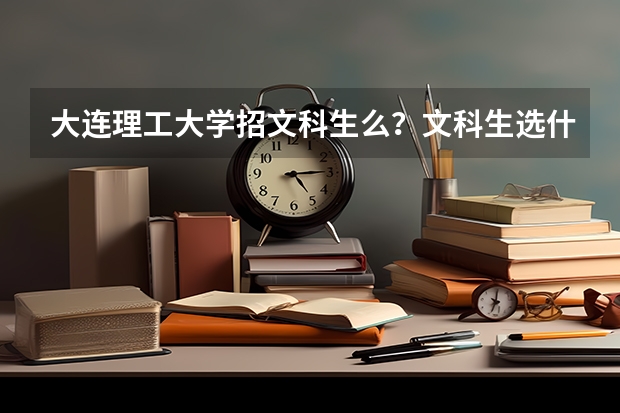 大连理工大学招文科生么？文科生选什么专业最好？