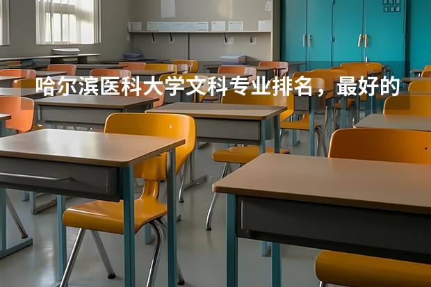 哈尔滨医科大学文科专业排名，最好的文科专业有哪些
