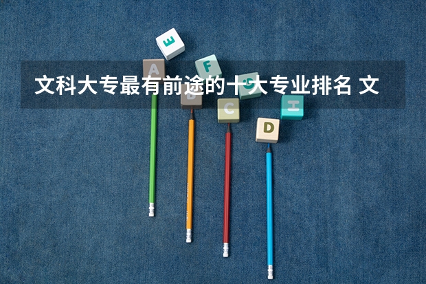 文科大专最有前途的十大专业排名 文科生就业前景好的十大专业