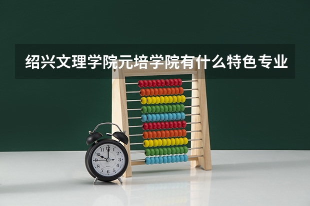 绍兴文理学院元培学院有什么特色专业,专业排名如何