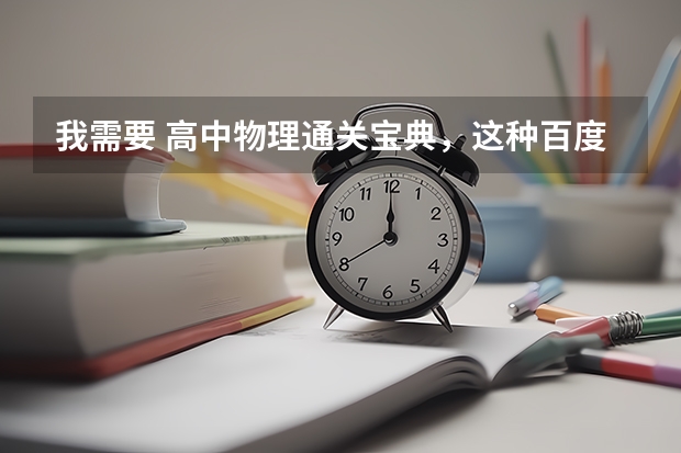 我需要 高中物理通关宝典,这种百度网盘资源的链接有人有吗?急需呀
