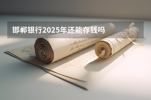 邯郸银行2025年还能存钱吗