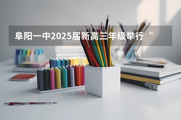 阜阳一中2025届新高三年级举行“梦想启航，走进高三”誓师大会 2025高三励志语录
