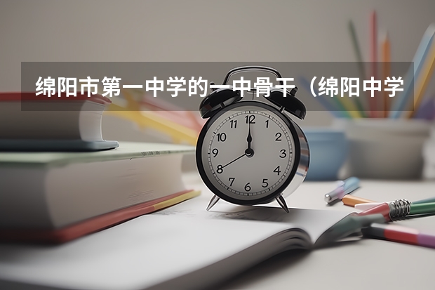 绵阳市第一中学的一中骨干（绵阳中学与绵阳东辰各自的优劣）