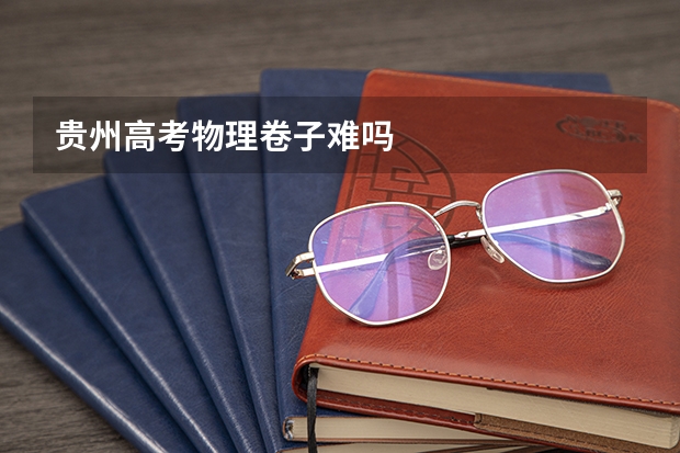 贵州高考物理卷子难吗
