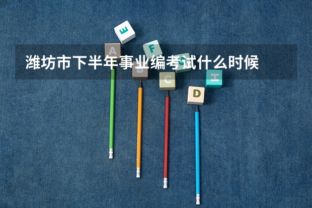潍坊市下半年事业编考试什么时候