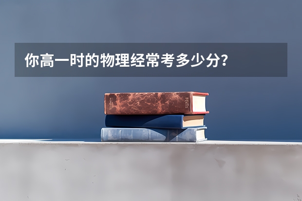 你高一时的物理经常考多少分？