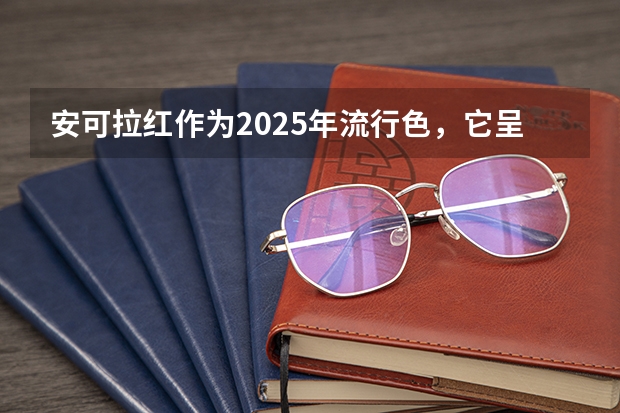 安可拉红作为2025年流行色，它呈现出什么色彩