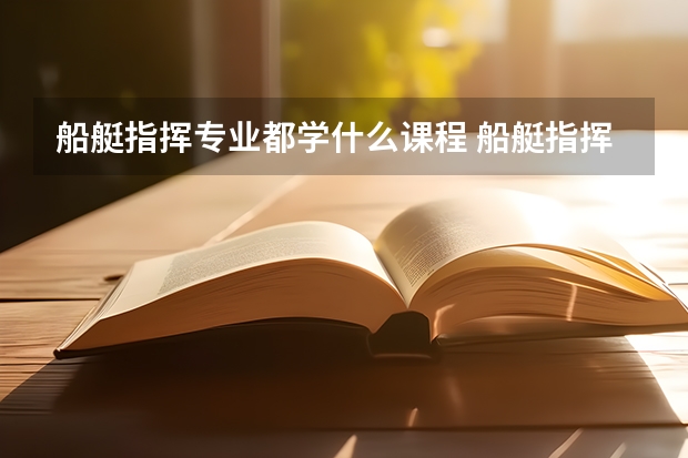 船艇指挥专业都学什么课程 船艇指挥专业十大学校