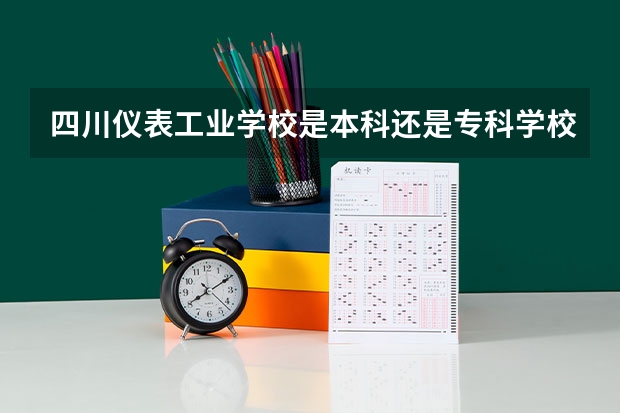 四川仪表工业学校是本科还是专科学校 四川仪表工业学校录取分数是多少