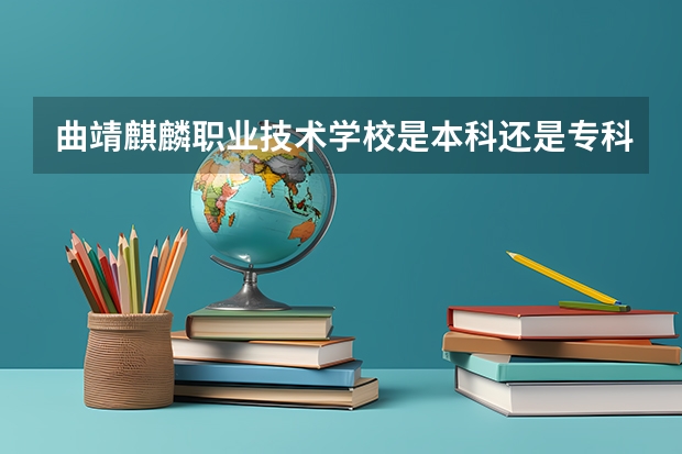 曲靖麒麟职业技术学校是本科还是专科学校 曲靖麒麟职业技术学校录取分数是多少