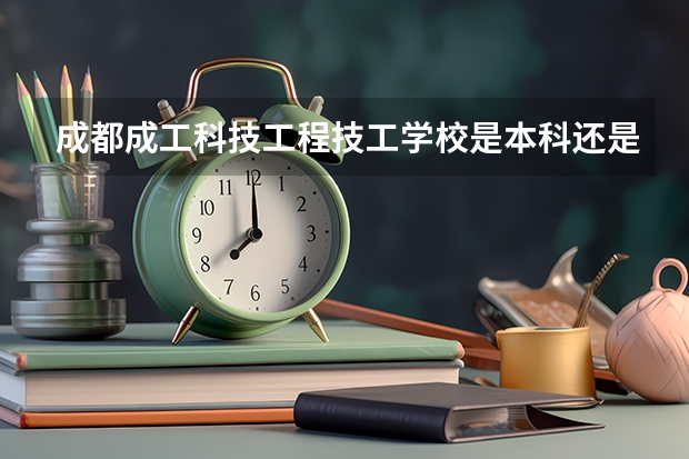 成都成工科技工程技工学校是本科还是专科学校 成都成工科技工程技工学校录取分数是多少