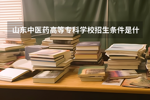 山东中医药高等专科学校招生条件是什么 山东中医药高等专科学校学费贵不贵