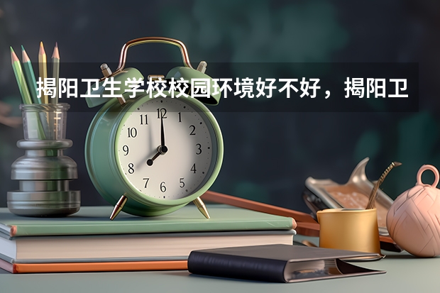 揭阳卫生学校校园环境好不好，揭阳卫生学校宿舍条件如何