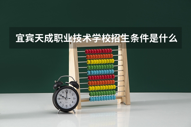 宜宾天成职业技术学校招生条件是什么 宜宾天成职业技术学校学费贵不贵