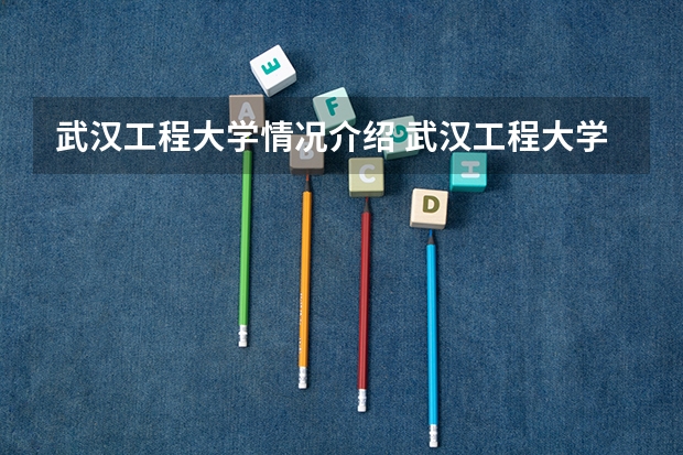 武汉工程大学情况介绍 武汉工程大学专业和分数线